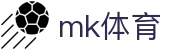 mk(体育科技有限公司)体育·官方网站